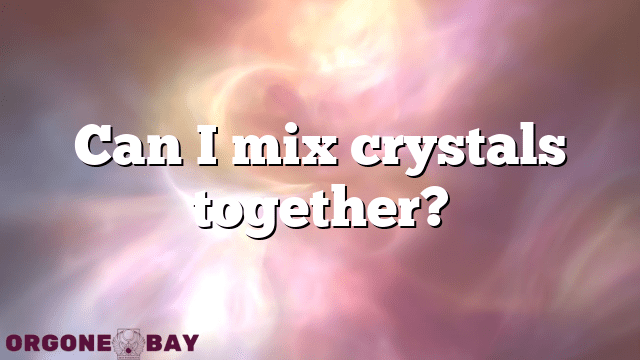 Can I mix crystals together?