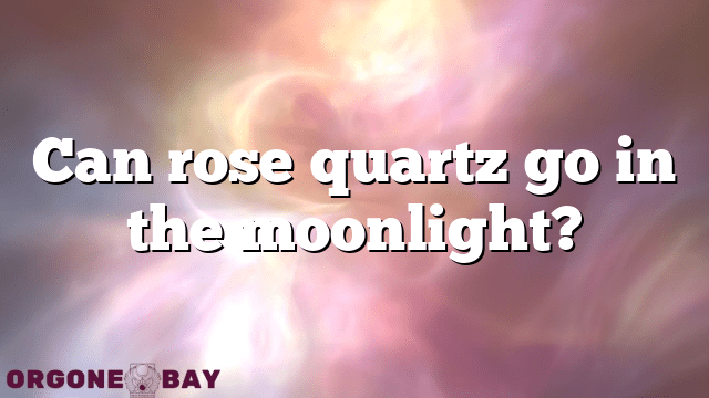 Can rose quartz go in the moonlight?