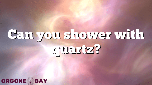 Can you shower with quartz?