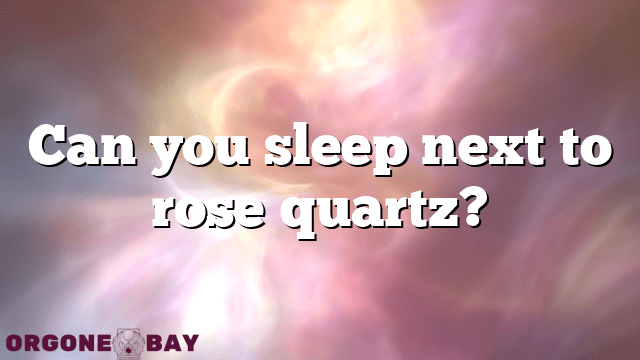 Can you sleep next to rose quartz?