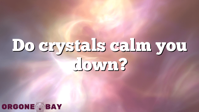 Do crystals calm you down?