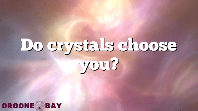 Do crystals choose you?