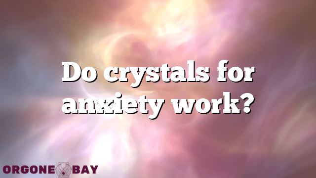 Do crystals for anxiety work?