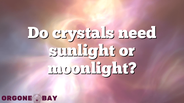 Do crystals need sunlight or moonlight?