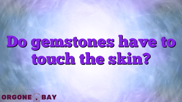 Do gemstones have to touch the skin?