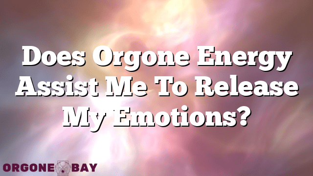 Does Orgone Energy Assist Me To Release My Emotions?