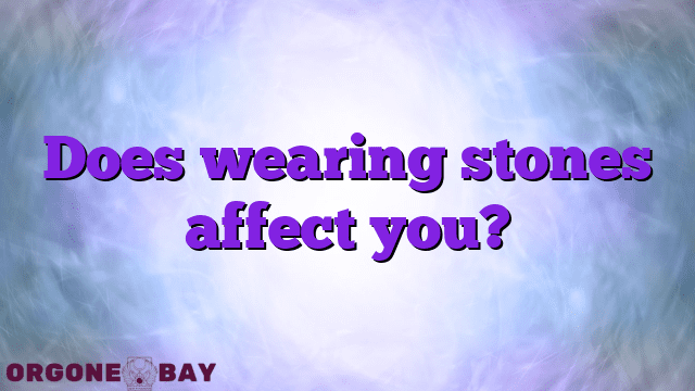 Does wearing stones affect you?