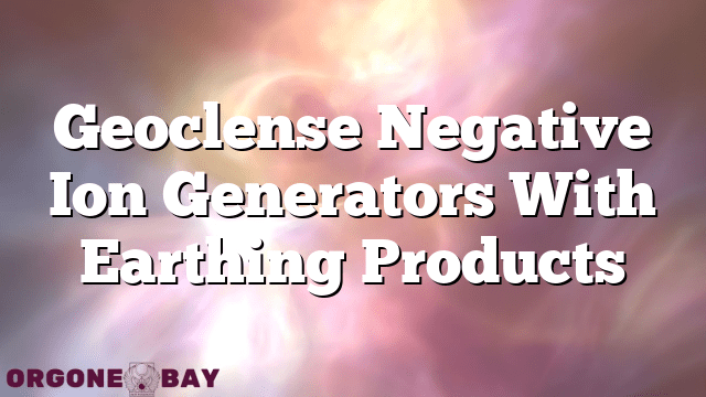 Geoclense Negative Ion Generators With Earthing Products