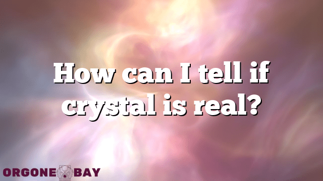 How can I tell if crystal is real?