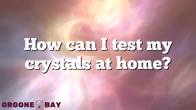 How can I test my crystals at home?
