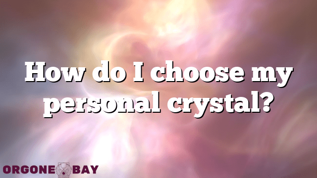 How do I choose my personal crystal?