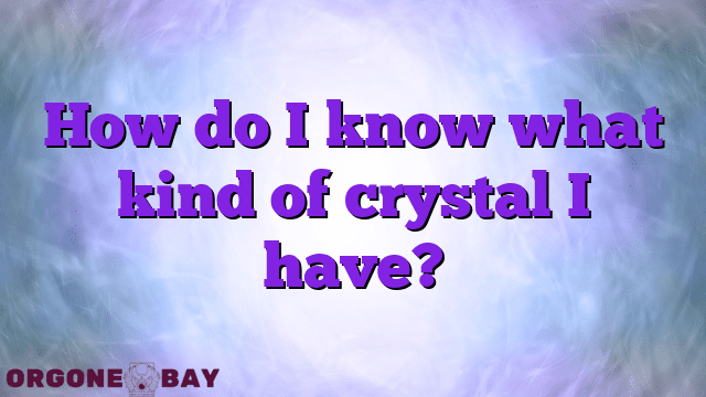 How do I know what kind of crystal I have?