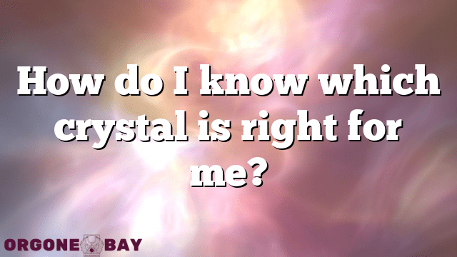 How do I know which crystal is right for me?