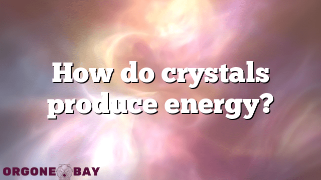 How do crystals produce energy?