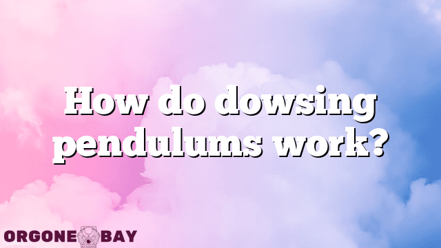 How do dowsing pendulums work?