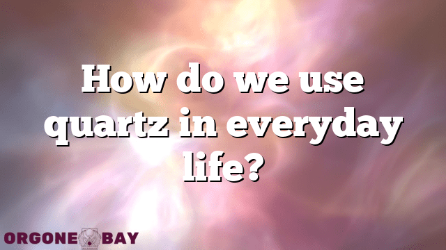 How do we use quartz in everyday life?