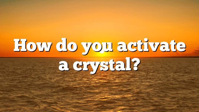 How do you activate a crystal?