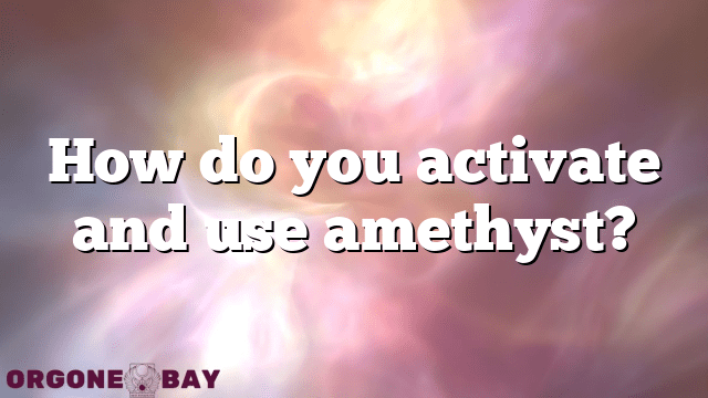How do you activate and use amethyst?