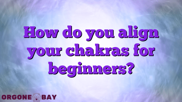 How do you align your chakras for beginners?
