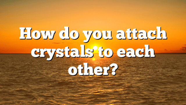 How do you attach crystals to each other?