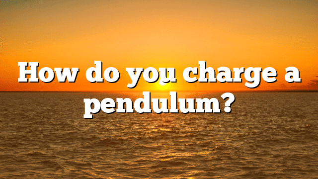 How do you charge a pendulum?