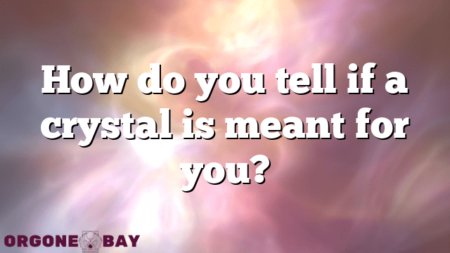 How do you tell if a crystal is meant for you?