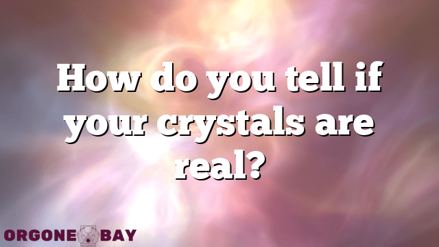 How do you tell if your crystals are real?