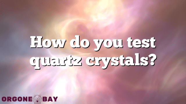 How do you test quartz crystals?