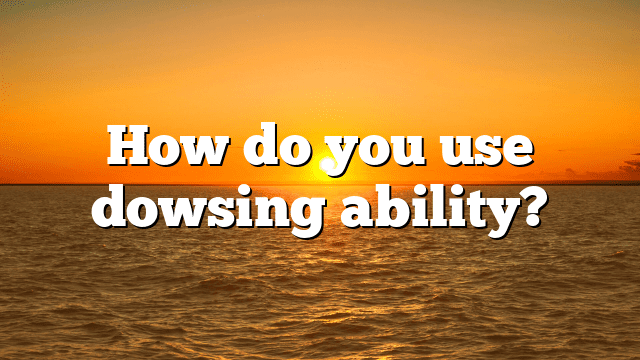 How do you use dowsing ability?
