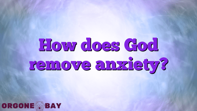 How does God remove anxiety?