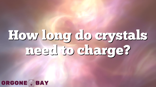 How long do crystals need to charge?