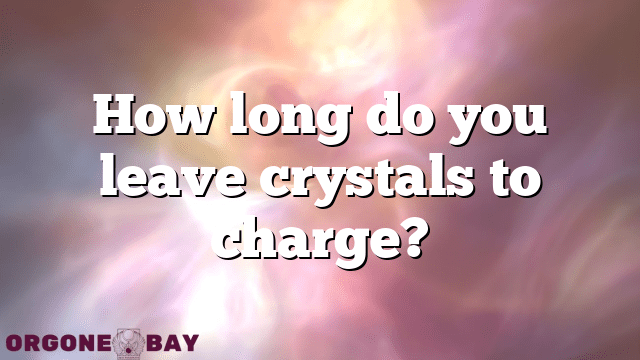 How long do you leave crystals to charge?