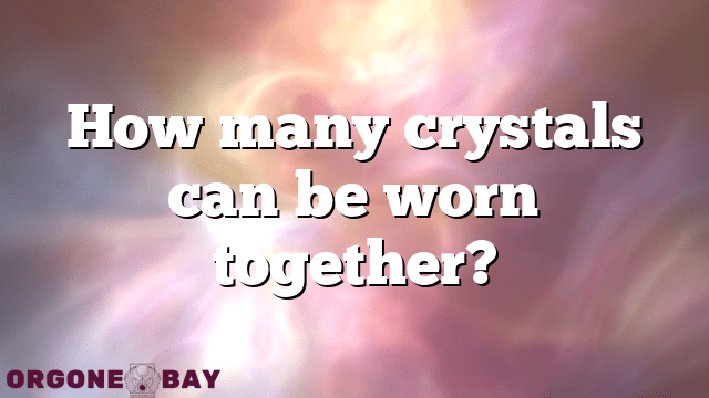 How many crystals can be worn together?