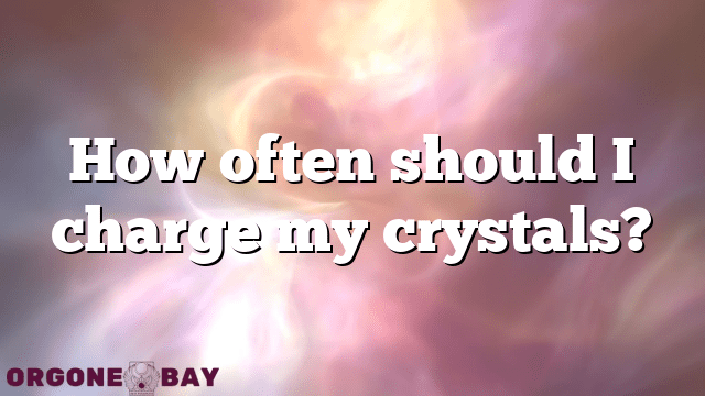 How often should I charge my crystals?