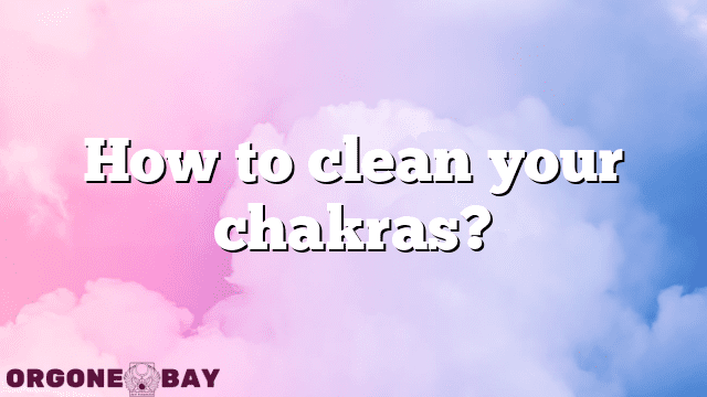 How to clean your chakras?