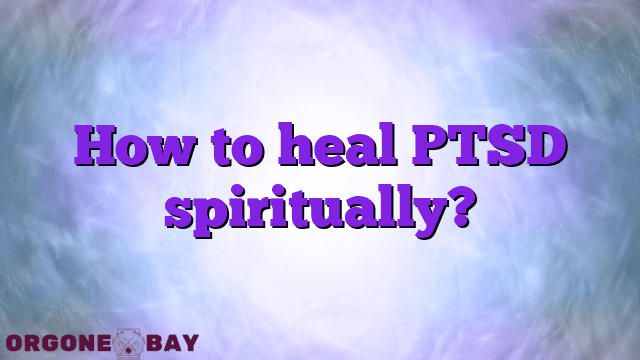 How to heal PTSD spiritually?