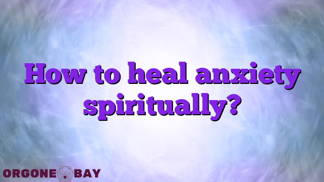 How to heal anxiety spiritually?