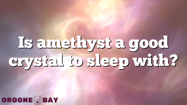 Is amethyst a good crystal to sleep with?
