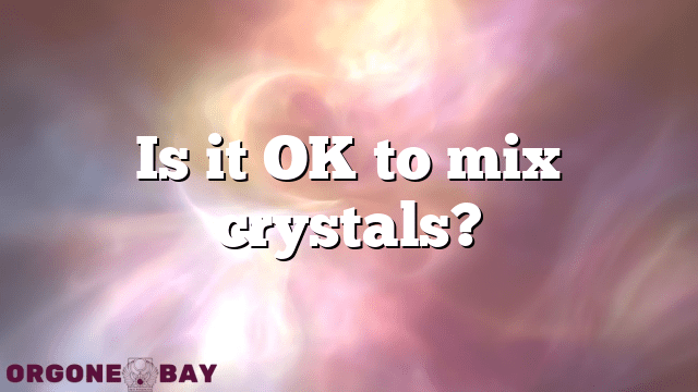 Is it OK to mix crystals?