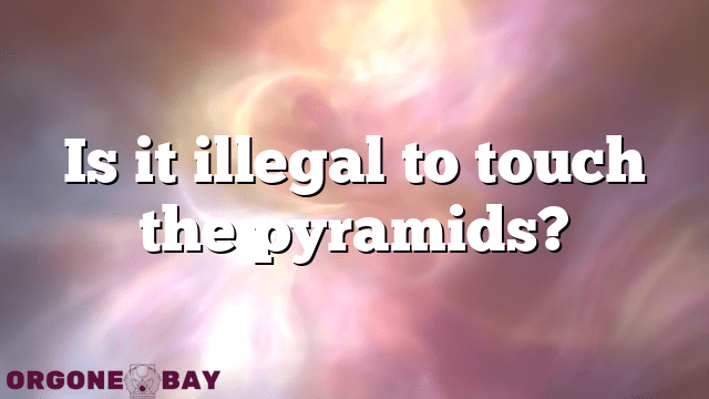 Is it illegal to touch the pyramids?