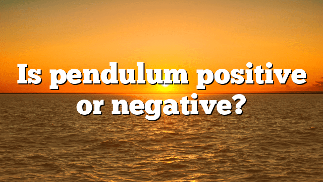Is pendulum positive or negative?