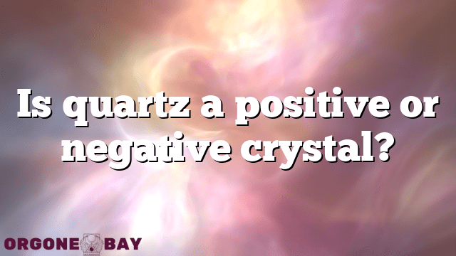 Is quartz a positive or negative crystal?