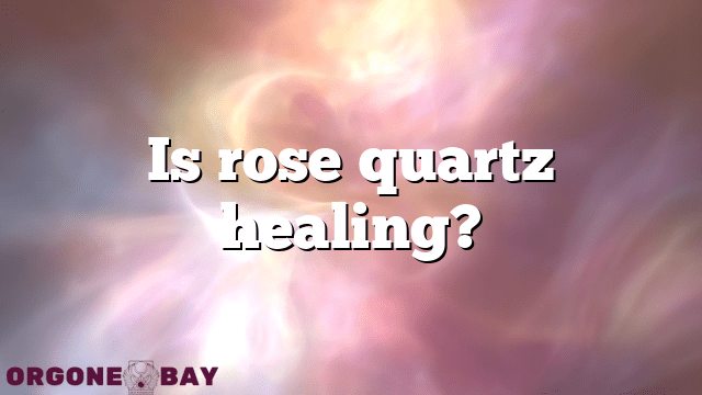 Is rose quartz healing?