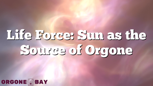 Life Force: Sun as the Source of Orgone