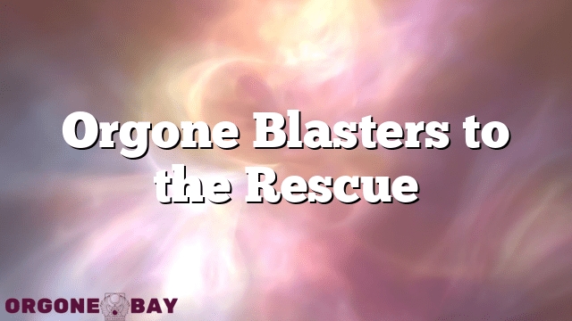 Orgone Blasters to the Rescue
