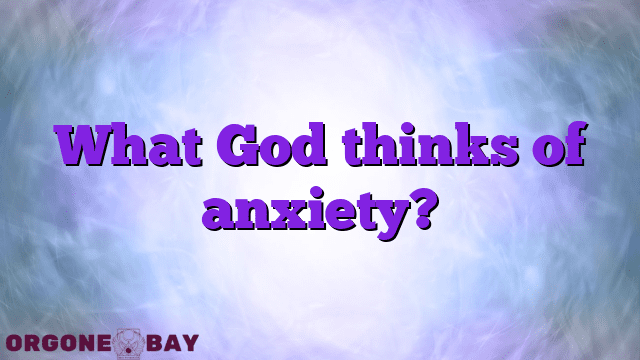 What God thinks of anxiety?
