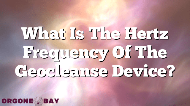 What Is The Hertz Frequency Of The Geocleanse Device?