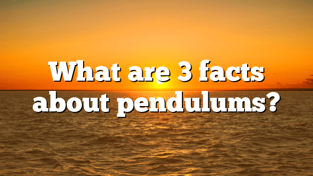 What are 3 facts about pendulums?