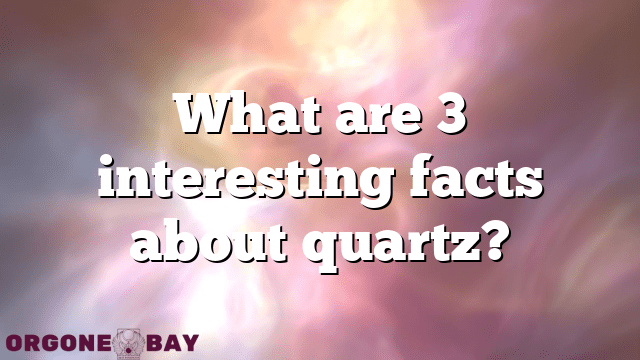 What are 3 interesting facts about quartz?