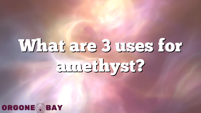 What are 3 uses for amethyst?